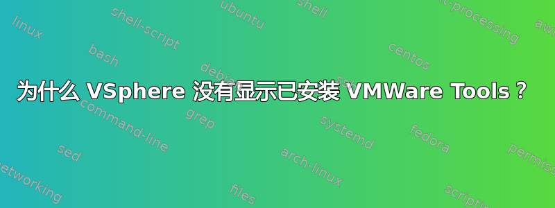 为什么 VSphere 没有显示已安装 VMWare Tools？