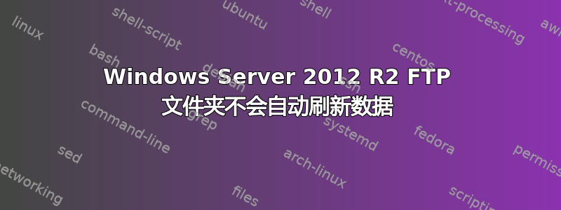 Windows Server 2012 R2 FTP 文件夹不会自动刷新数据