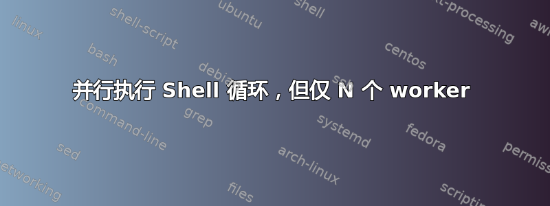 并行执行 Shell 循环，但仅 N 个 worker