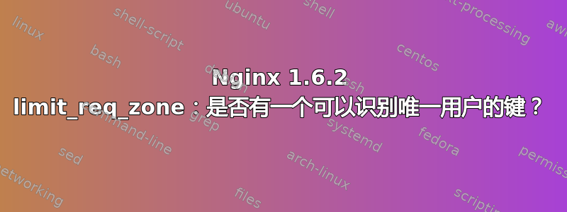 Nginx 1.6.2 limit_req_zone：是否有一个可以识别唯一用户的键？