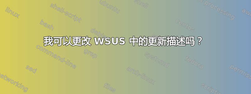 我可以更改 WSUS 中的更新描述吗？