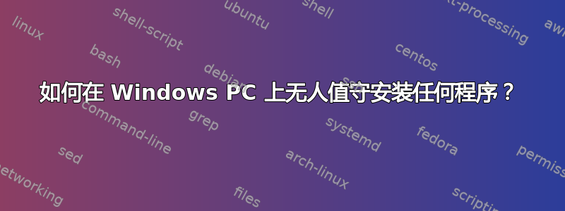 如何在 Windows PC 上无人值守安装任何程序？