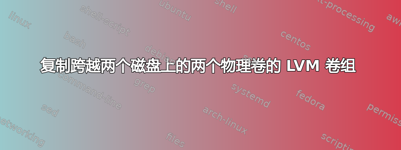 复制跨越两个磁盘上的两个物理卷的 LVM 卷组