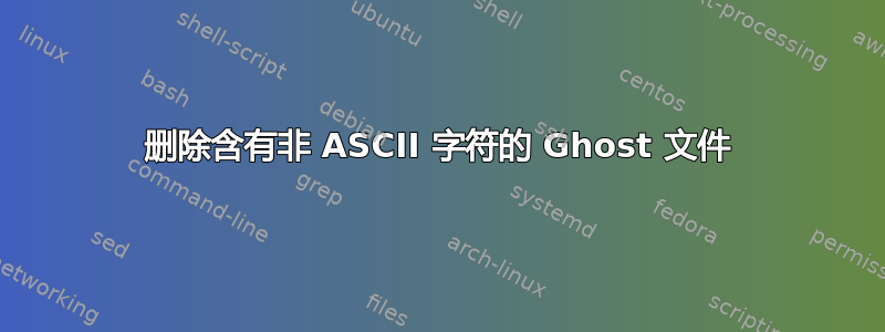 删除含有非 ASCII 字符的 Ghost 文件