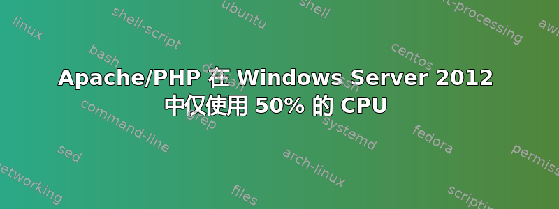 Apache/PHP 在 Windows Server 2012 中仅使用 50% 的 CPU