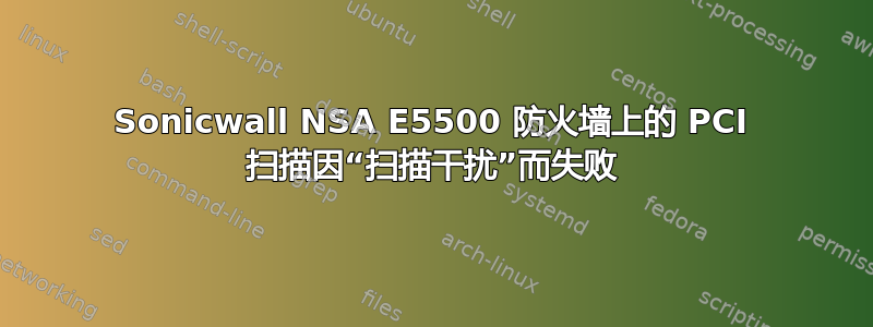 Sonicwall NSA E5500 防火墙上的 PCI 扫描因“扫描干扰”而失败