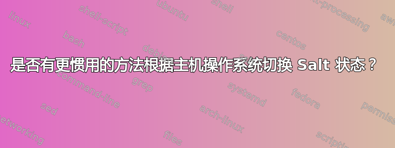 是否有更惯用的方法根据主机操作系统切换 Salt 状态？