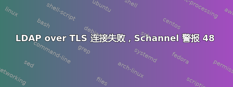 LDAP over TLS 连接失败，Schannel 警报 48