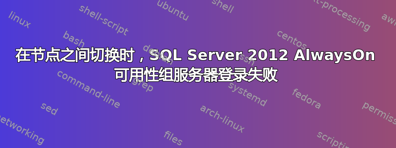 在节点之间切换时，SQL Server 2012 AlwaysOn 可用性组服务器登录失败