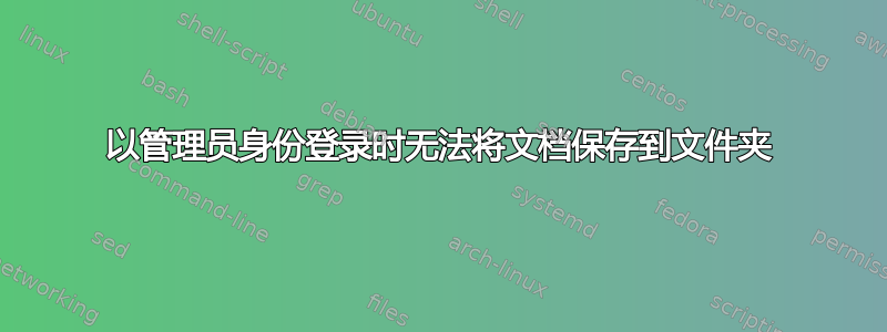 以管理员身份登录时无法将文档保存到文件夹