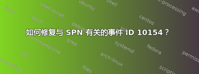 如何修复与 SPN 有关的事件 ID 10154？