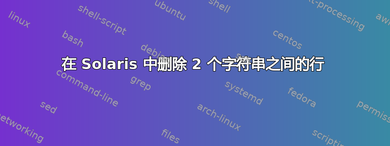 在 Solaris 中删除 2 个字符串之间的行