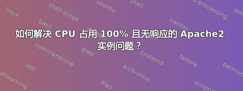 如何解决 CPU 占用 100% 且无响应的 Apache2 实例问题？