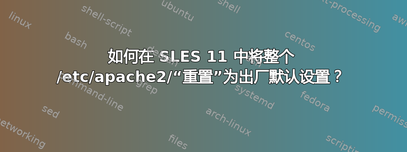 如何在 SLES 11 中将整个 /etc/apache2/“重置”为出厂默认设置？