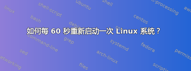 如何每 60 秒重新启动一次 Linux 系统？