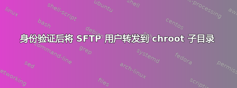 身份验证后将 SFTP 用户转发到 chroot 子目录