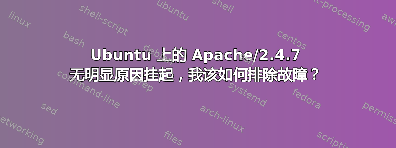 Ubuntu 上的 Apache/2.4.7 无明显原因挂起，我该如何排除故障？