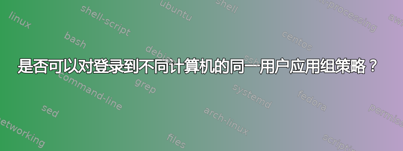 是否可以对登录到不同计算机的同一用户应用组策略？