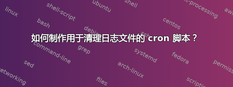 如何制作用于清理日志文件的 cron 脚本？