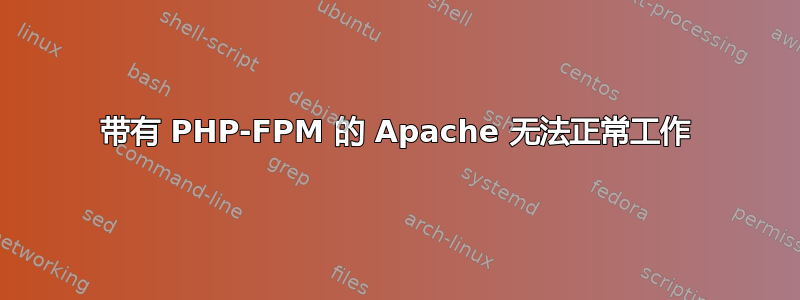 带有 PHP-FPM 的 Apache 无法正常工作