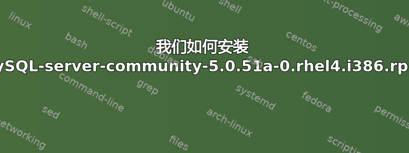 我们如何安装 MySQL-server-community-5.0.51a-0.rhel4.i386.rpm 