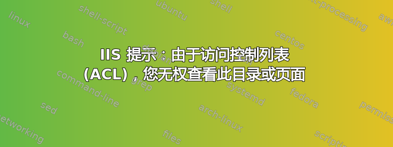 IIS 提示：由于访问控制列表 (ACL)，您无权查看此目录或页面