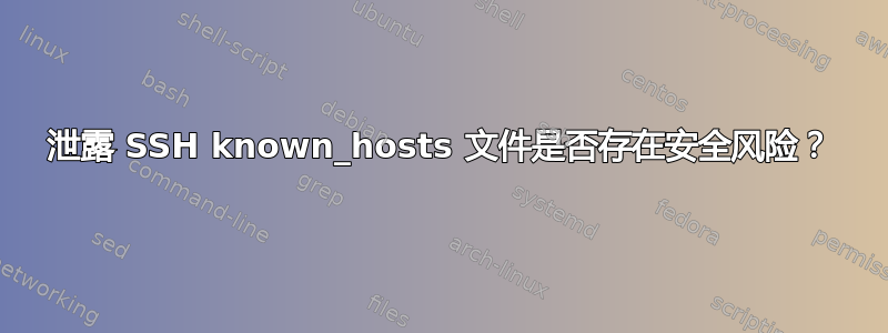 泄露 SSH known_hosts 文件是否存在安全风险？