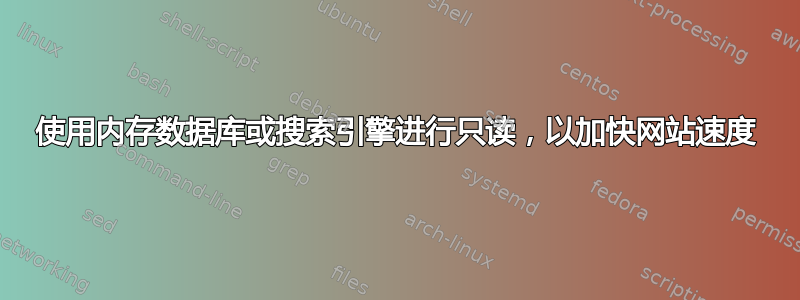 使用内存数据库或搜索引擎进行只读，以加快网站速度