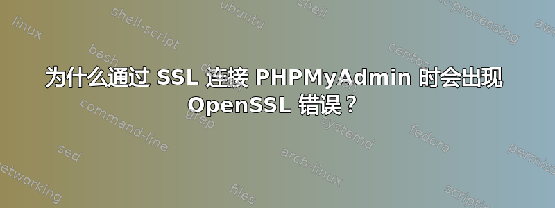 为什么通过 SSL 连接 PHPMyAdmin 时会出现 OpenSSL 错误？