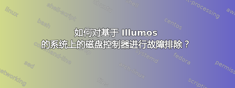 如何对基于 Illumos 的系统上的磁盘控制器进行故障排除？