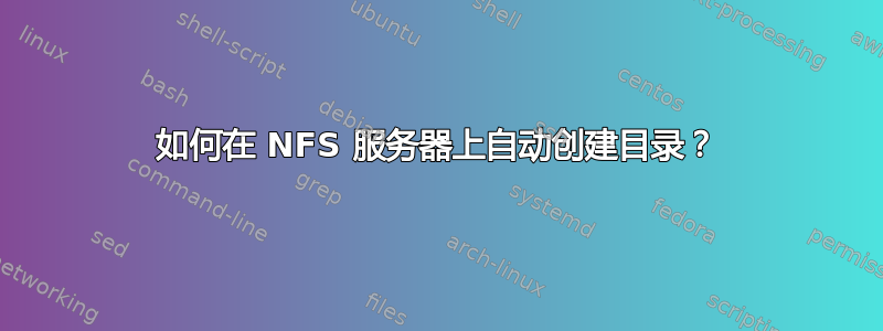 如何在 NFS 服务器上自动创建目录？