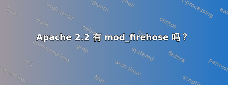 Apache 2.2 有 mod_firehose 吗？