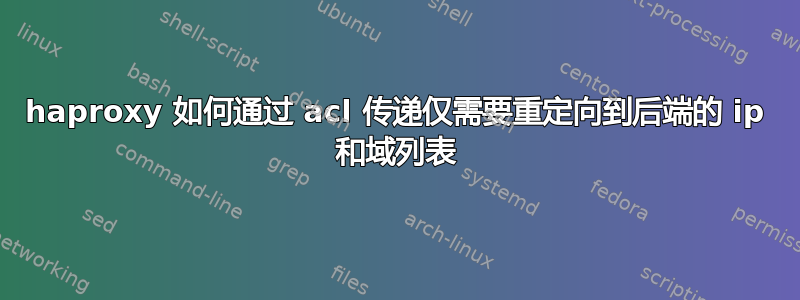 haproxy 如何通过 acl 传递仅需要重定向到后端的 ip 和域列表