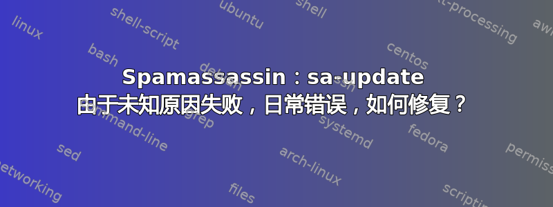 Spamassassin：sa-update 由于未知原因失败，日常错误，如何修复？