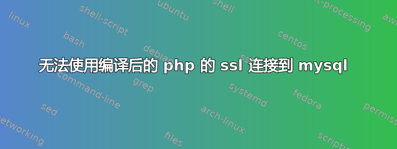 无法使用编译后的 php 的 ssl 连接到 mysql 