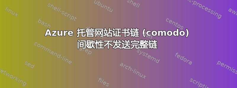 Azure 托管网站证书链 (comodo) 间歇性不发送完整链