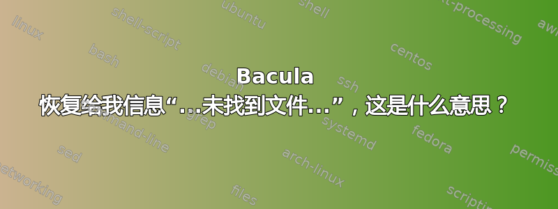 Bacula 恢复给我信息“...未找到文件...”，这是什么意思？