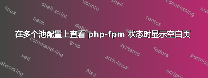 在多个池配置上查看 php-fpm 状态时显示空白页