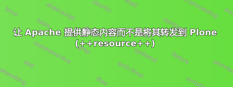 让 Apache 提供静态内容而不是将其转发到 Plone (++resource++)