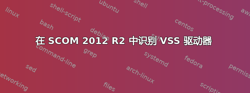 在 SCOM 2012 R2 中识别 VSS 驱动器