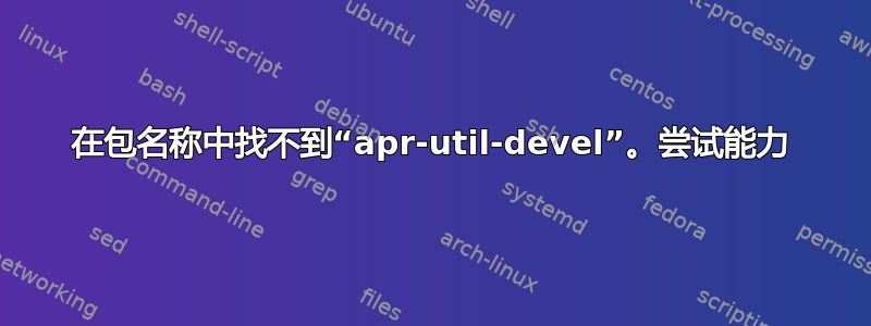 在包名称中找不到“apr-util-devel”。尝试能力