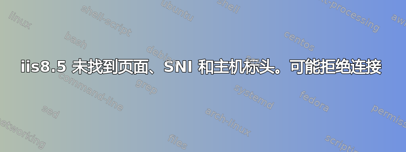 iis8.5 未找到页面、SNI 和主机标头。可能拒绝连接