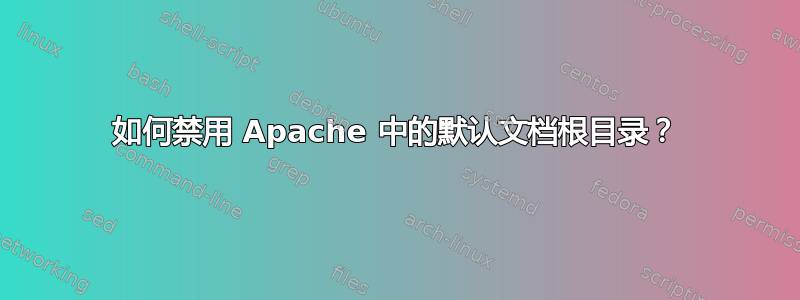 如何禁用 Apache 中的默认文档根目录？