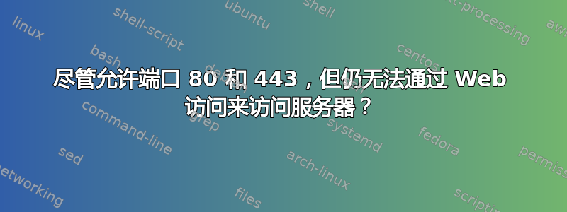 尽管允许端口 80 和 443，但仍无法通过 Web 访问来访问服务器？