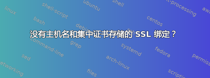 没有主机名和集中证书存储的 SSL 绑定？