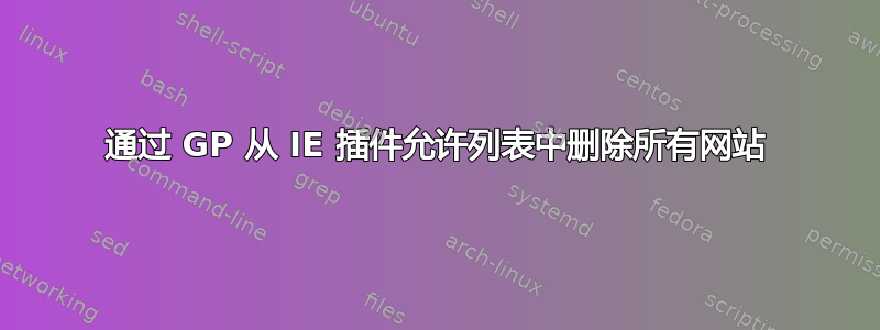 通过 GP 从 IE 插件允许列表中删除所有网站