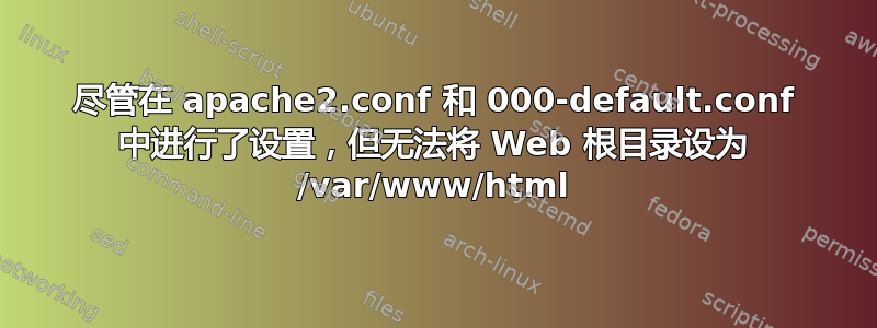 尽管在 apache2.conf 和 000-default.conf 中进行了设置，但无法将 Web 根目录设为 /var/www/html