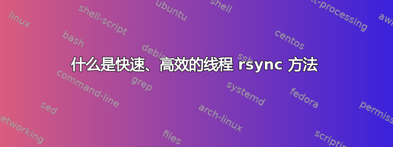 什么是快速、高效的线程 rsync 方法