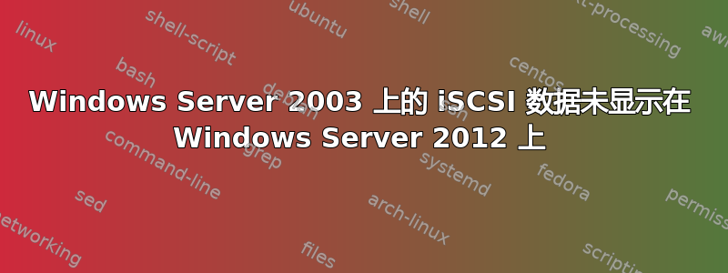 Windows Server 2003 上的 iSCSI 数据未显示在 Windows Server 2012 上