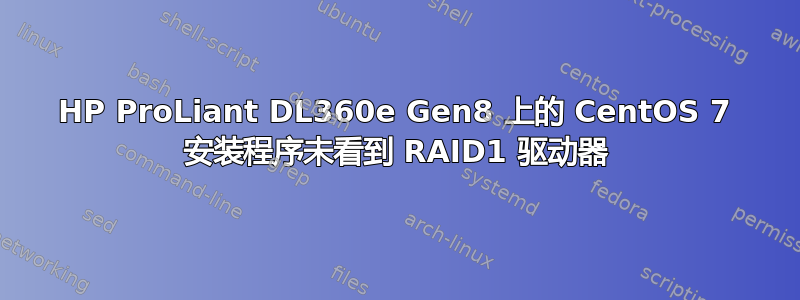 HP ProLiant DL360e Gen8 上的 CentOS 7 安装程序未看到 RAID1 驱动器